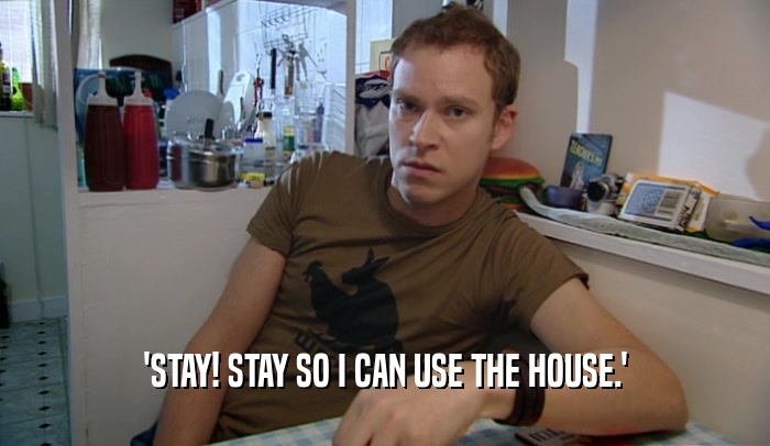 'STAY! STAY SO I CAN USE THE HOUSE.'  