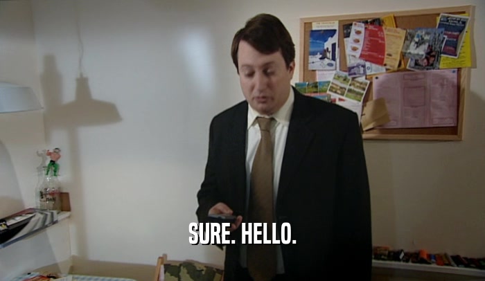 SURE. HELLO.  