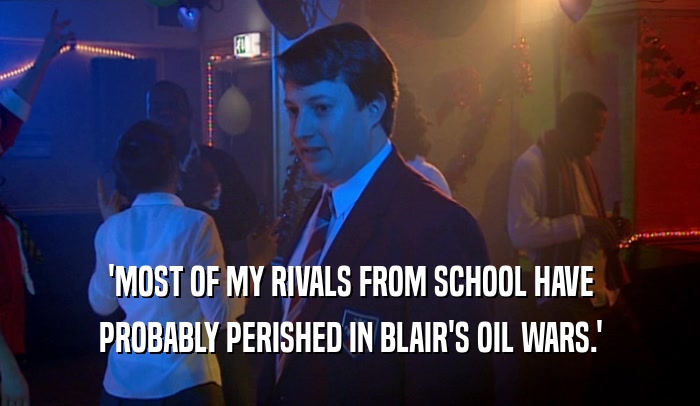 'MOST OF MY RIVALS FROM SCHOOL HAVE PROBABLY PERISHED IN BLAIR'S OIL WARS.' 