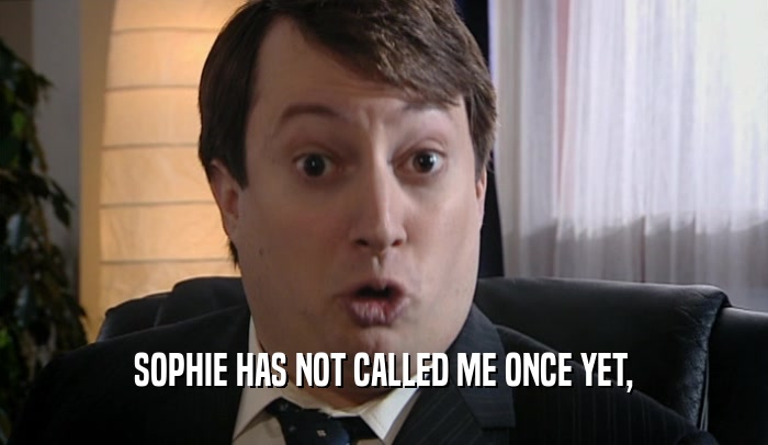 SOPHIE HAS NOT CALLED ME ONCE YET,  