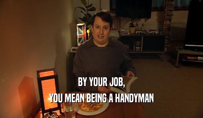 BY YOUR JOB, YOU MEAN BEING A HANDYMAN 