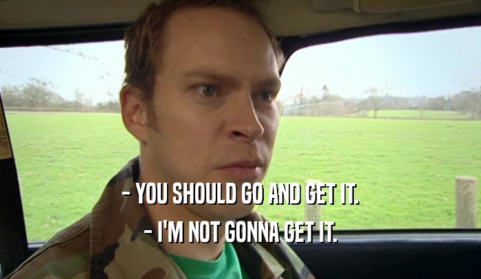 - YOU SHOULD GO AND GET IT. - I'M NOT GONNA GET IT. 