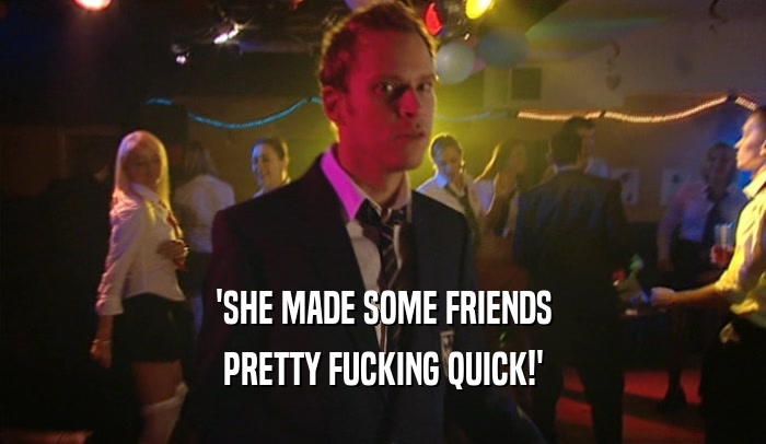 'SHE MADE SOME FRIENDS PRETTY FUCKING QUICK!' 
