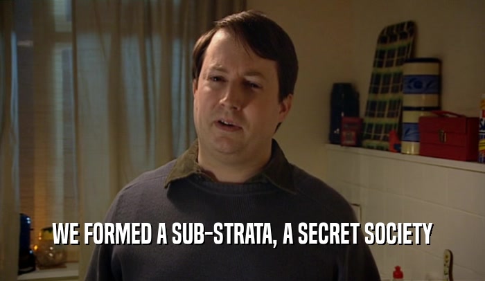 WE FORMED A SUB-STRATA, A SECRET SOCIETY  