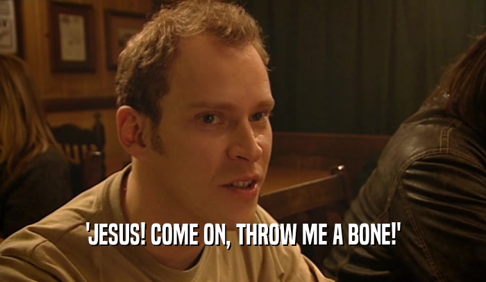 'JESUS! COME ON, THROW ME A BONE!'  