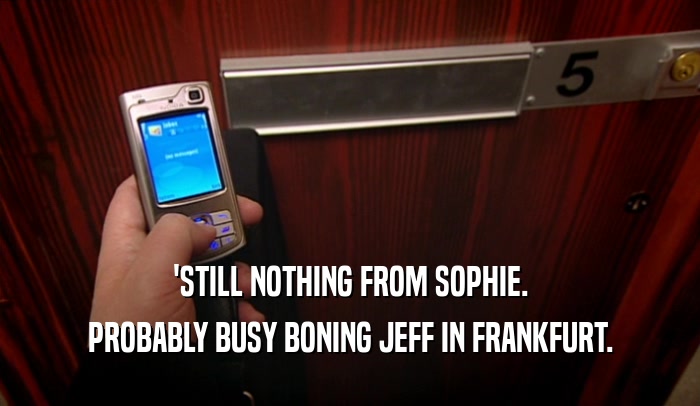 'STILL NOTHING FROM SOPHIE.
 PROBABLY BUSY BONING JEFF IN FRANKFURT.
 