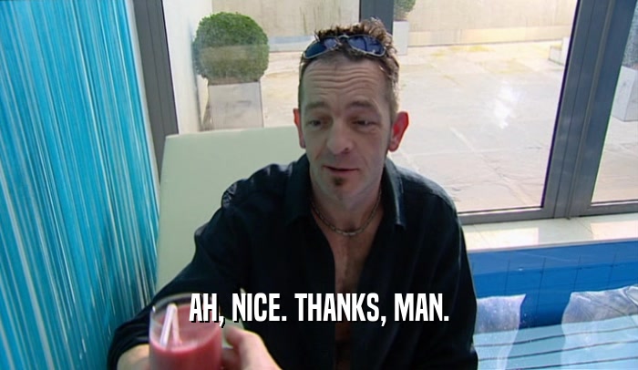 AH, NICE. THANKS, MAN.  