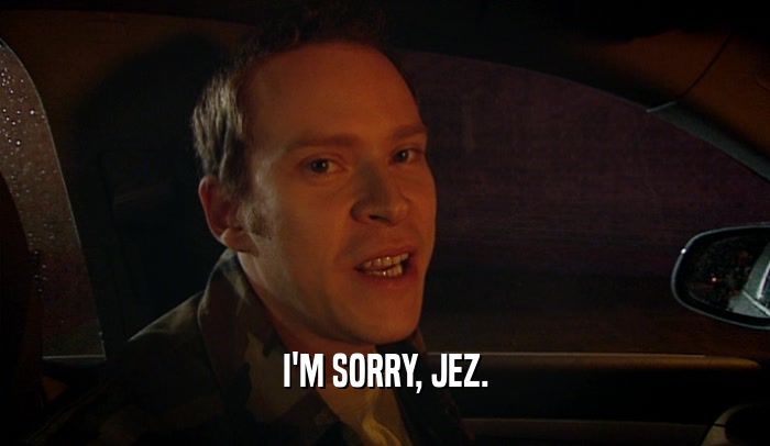 I'M SORRY, JEZ.  