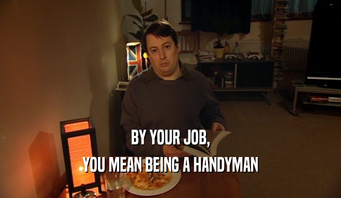 BY YOUR JOB, YOU MEAN BEING A HANDYMAN 