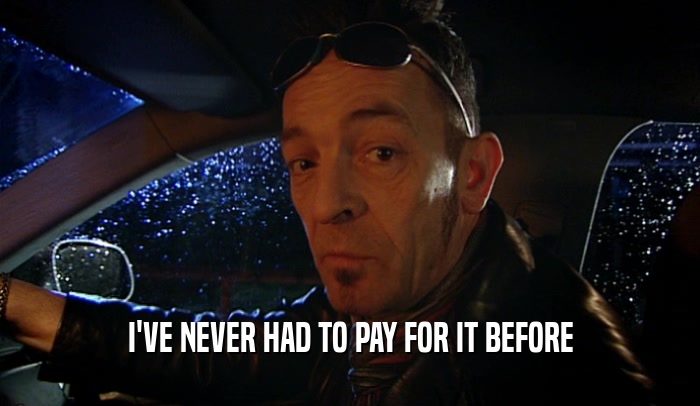 I'VE NEVER HAD TO PAY FOR IT BEFORE  