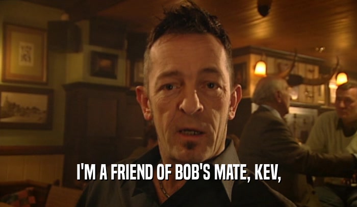 I'M A FRIEND OF BOB'S MATE, KEV,  