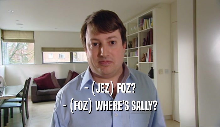 - (JEZ) FOZ? - (FOZ) WHERE'S SALLY? 