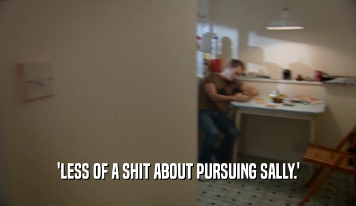 'LESS OF A SHIT ABOUT PURSUING SALLY.'  
