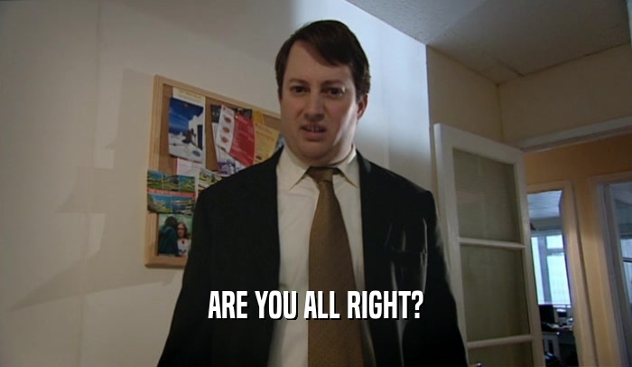 ARE YOU ALL RIGHT?  