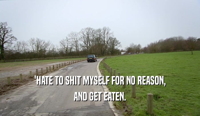 'HATE TO SHIT MYSELF FOR NO REASON, AND GET EATEN. 