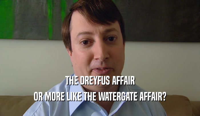 THE DREYFUS AFFAIR OR MORE LIKE THE WATERGATE AFFAIR? 