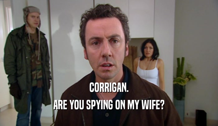 CORRIGAN.
 ARE YOU SPYING ON MY WIFE?
 