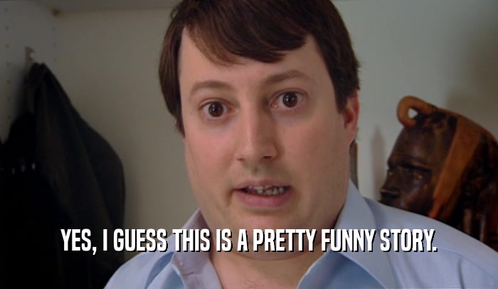 YES, I GUESS THIS IS A PRETTY FUNNY STORY.  