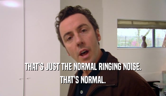 THAT'S JUST THE NORMAL RINGING NOISE. THAT'S NORMAL. 