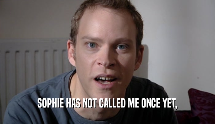 SOPHIE HAS NOT CALLED ME ONCE YET,  