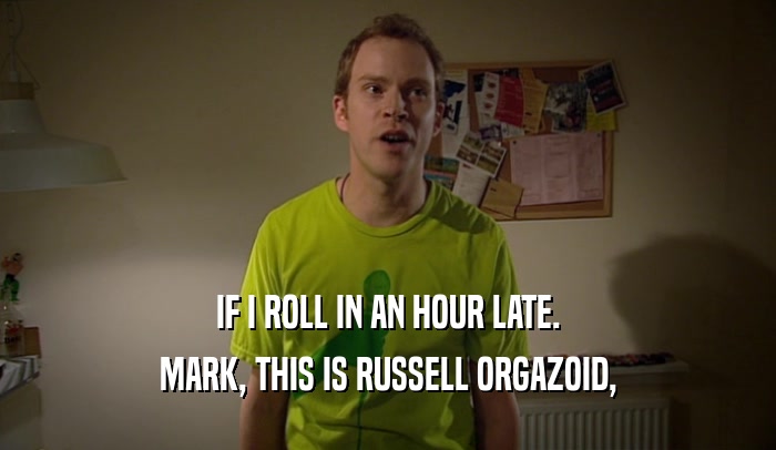 IF I ROLL IN AN HOUR LATE. MARK, THIS IS RUSSELL ORGAZOID, 