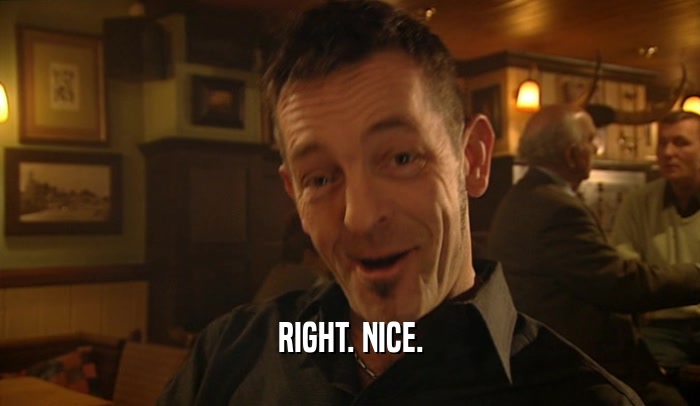 RIGHT. NICE.  
