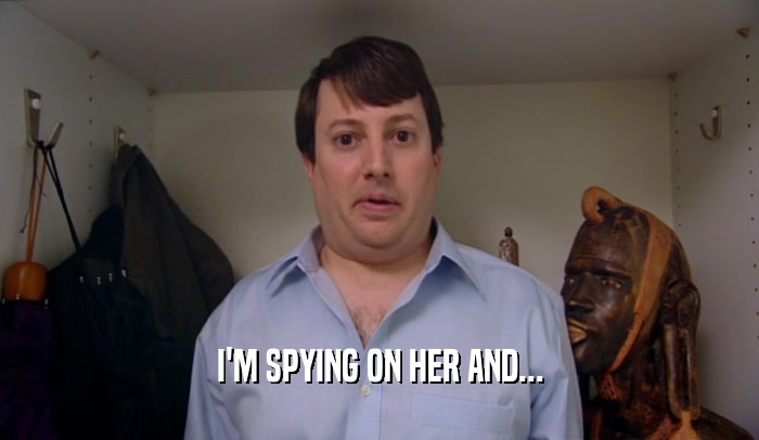 I'M SPYING ON HER AND...  