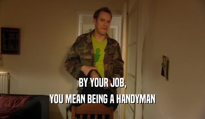 BY YOUR JOB, YOU MEAN BEING A HANDYMAN 