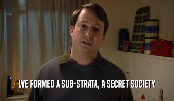 WE FORMED A SUB-STRATA, A SECRET SOCIETY  