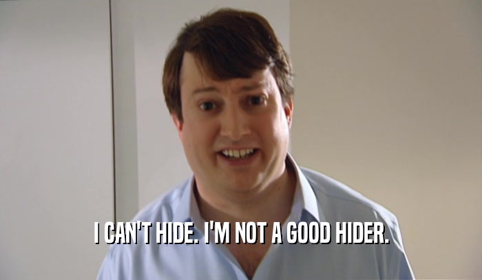 I CAN'T HIDE. I'M NOT A GOOD HIDER.  