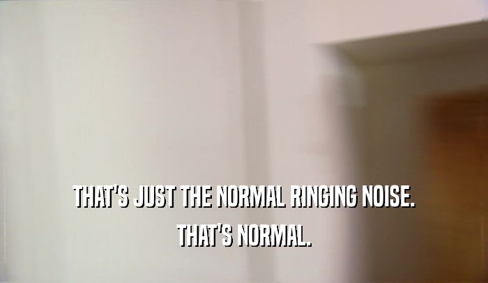 THAT'S JUST THE NORMAL RINGING NOISE. THAT'S NORMAL. 