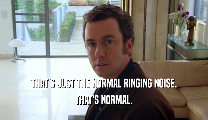 THAT'S JUST THE NORMAL RINGING NOISE. THAT'S NORMAL. 
