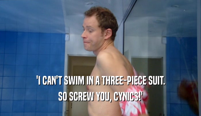 'I CAN'T SWIM IN A THREE-PIECE SUIT.
 SO SCREW YOU, CYNICS!'
 