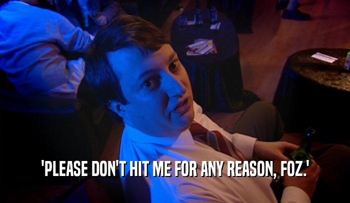 'PLEASE DON'T HIT ME FOR ANY REASON, FOZ.'  