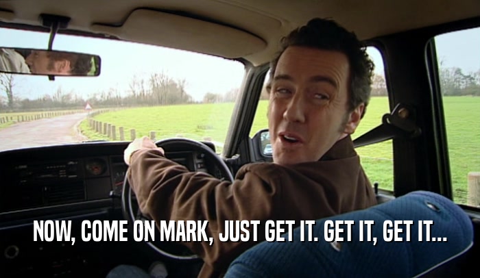 NOW, COME ON MARK, JUST GET IT. GET IT, GET IT...  