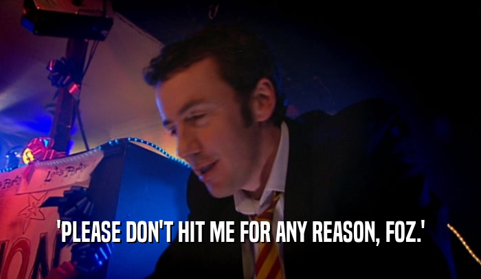 'PLEASE DON'T HIT ME FOR ANY REASON, FOZ.'  