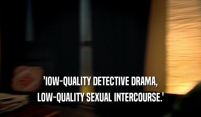 'IOW-QUALITY DETECTIVE DRAMA, LOW-QUALITY SEXUAL INTERCOURSE.' 