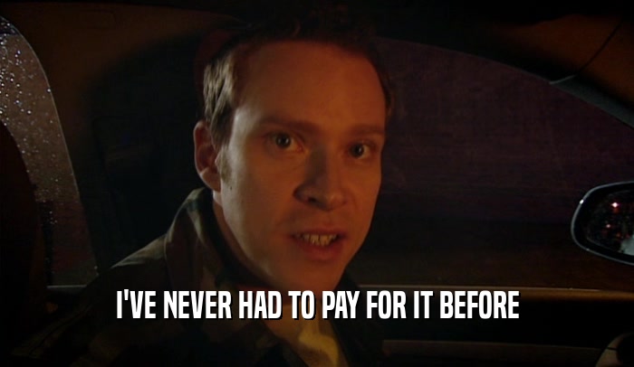 I'VE NEVER HAD TO PAY FOR IT BEFORE  