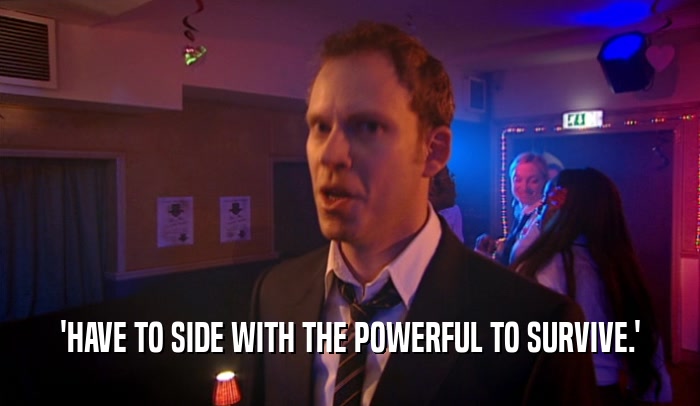 'HAVE TO SIDE WITH THE POWERFUL TO SURVIVE.'  
