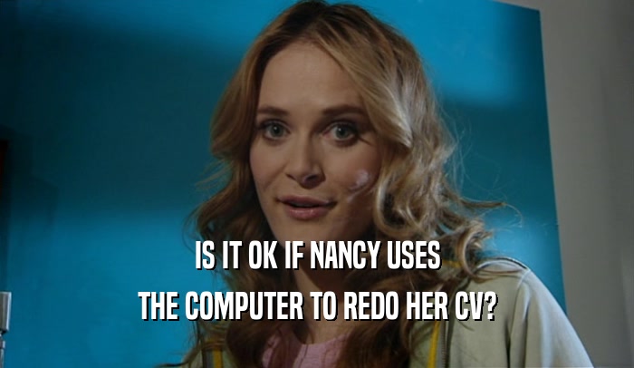 IS IT OK IF NANCY USES THE COMPUTER TO REDO HER CV? 