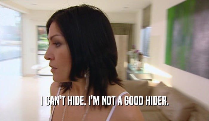 I CAN'T HIDE. I'M NOT A GOOD HIDER.  