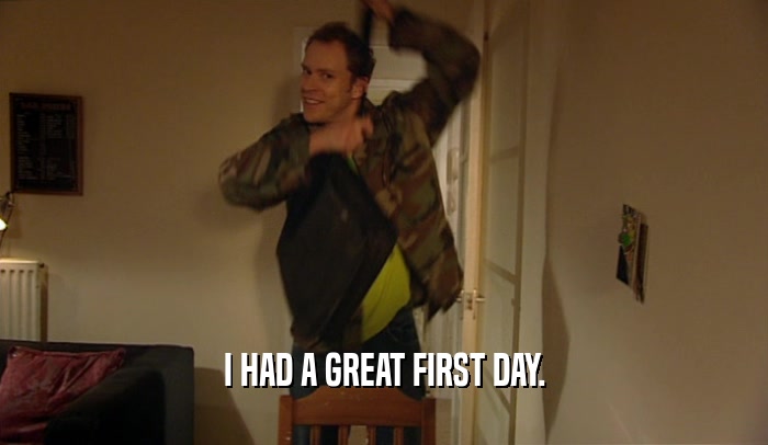 I HAD A GREAT FIRST DAY.  