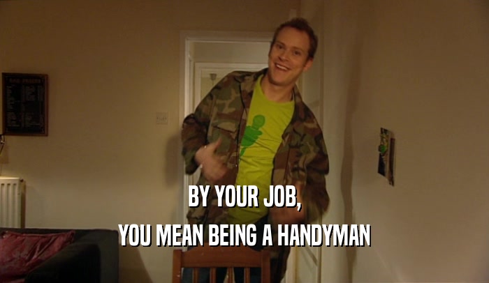 BY YOUR JOB, YOU MEAN BEING A HANDYMAN 