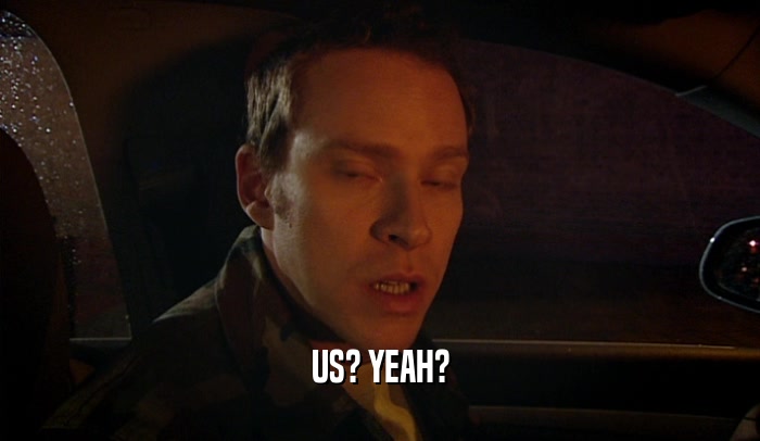 US? YEAH?  