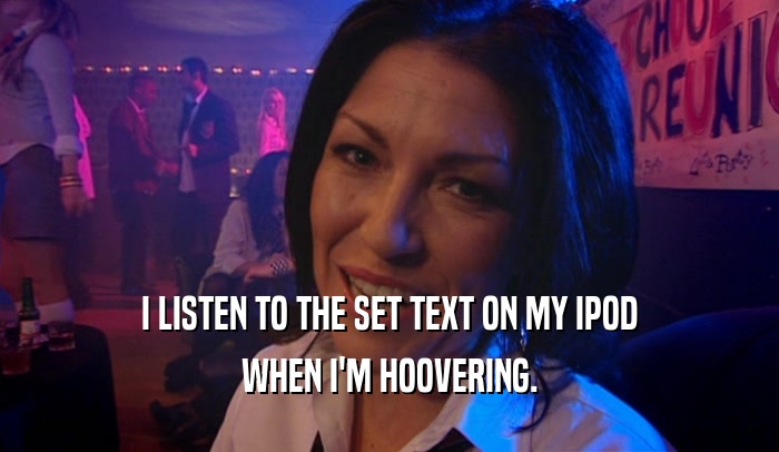 I LISTEN TO THE SET TEXT ON MY IPOD WHEN I'M HOOVERING. 