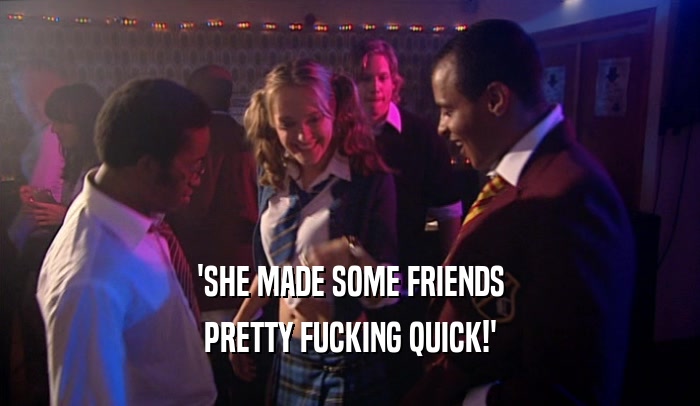 'SHE MADE SOME FRIENDS PRETTY FUCKING QUICK!' 