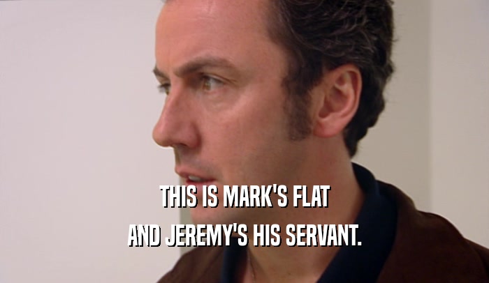 THIS IS MARK'S FLAT
 AND JEREMY'S HIS SERVANT.
 