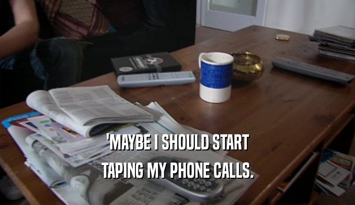 'MAYBE I SHOULD START
 TAPING MY PHONE CALLS.
 