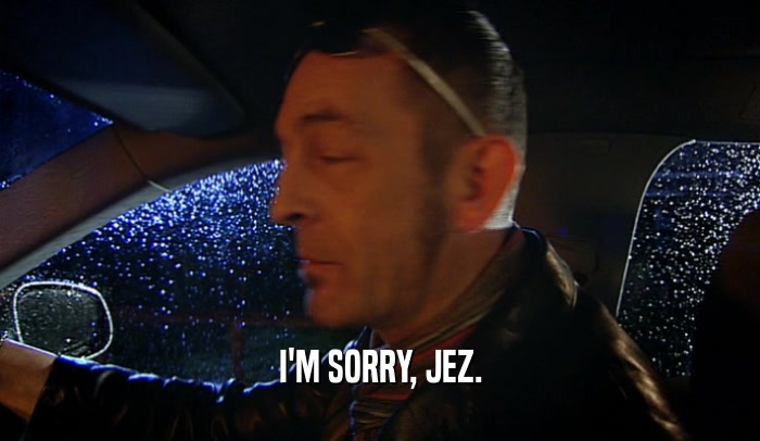 I'M SORRY, JEZ.  