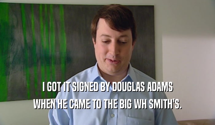 I GOT IT SIGNED BY DOUGLAS ADAMS WHEN HE CAME TO THE BIG WH SMITH'S. 